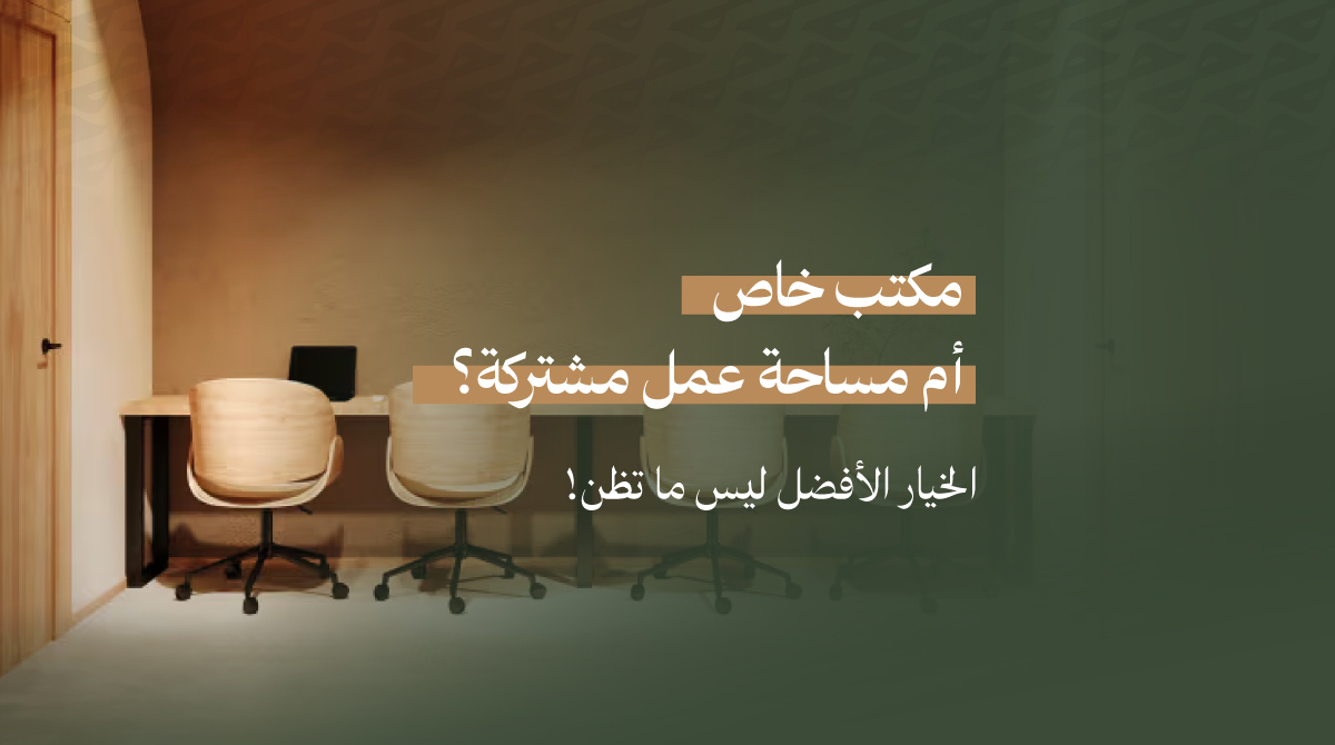 مكتب خاص أم مساحة عمل مشتركة؟ الخيار الأفضل ليس ما تظن!